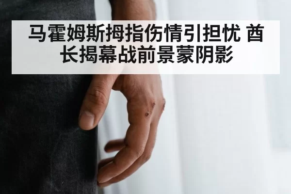 马霍姆斯拇指伤情引担忧 酋长揭幕战前景蒙阴影