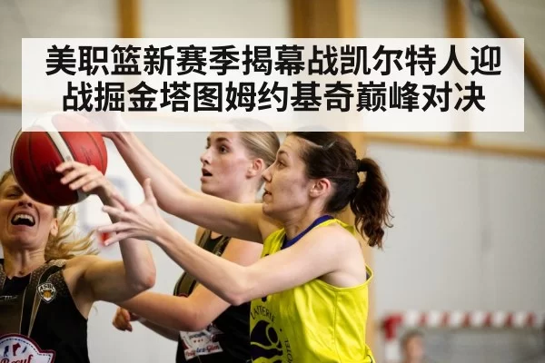 美职篮新赛季揭幕战凯尔特人迎战掘金塔图姆约基奇巅峰对决
