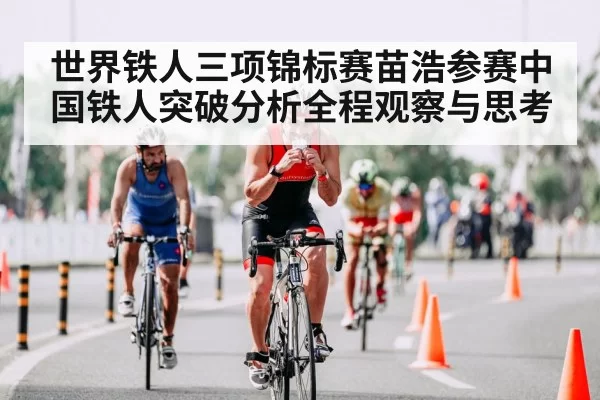 世界铁人三项锦标赛苗浩参赛中国铁人突破分析全程观察与思考