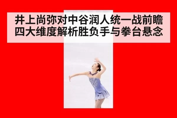 井上尚弥对中谷润人统一战前瞻 四大维度解析胜负手与拳台悬念