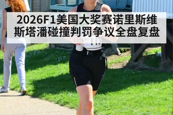 2026F1美国大奖赛诺里斯维斯塔潘碰撞判罚争议全盘复盘