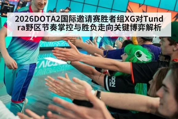 2026DOTA2国际邀请赛胜者组XG对Tundra野区节奏掌控与胜负走向关键博弈解析